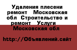 Удаления плесени ремонт - Московская обл. Строительство и ремонт » Услуги   . Московская обл.